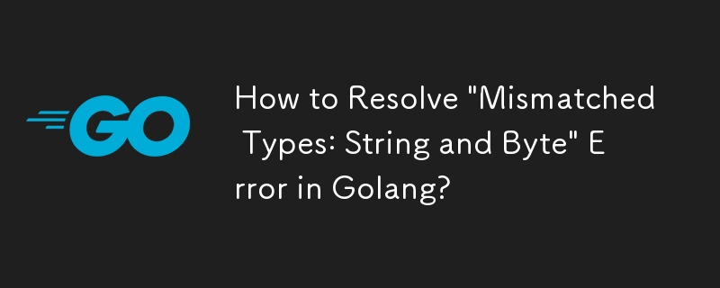 Wie behebe ich den Fehler „Nicht übereinstimmende Typen: String und Byte“ in Golang?