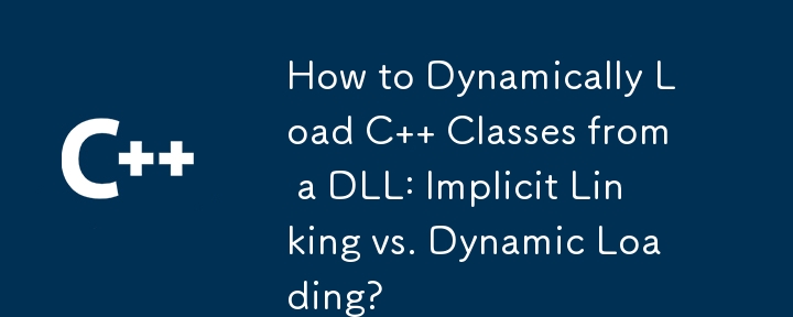 How to Dynamically Load C   Classes from a DLL: Implicit Linking vs. Dynamic Loading?