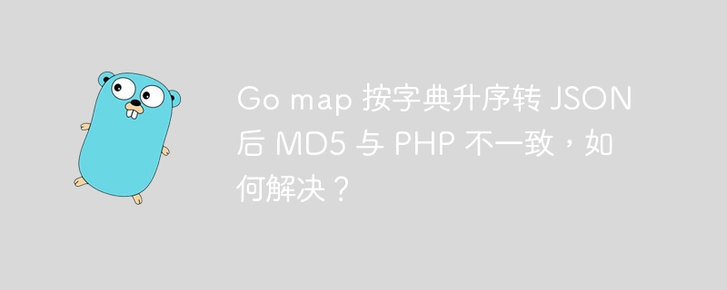 go map 按字典升序转 json 后 md5 与 php 不一致,如何解决?