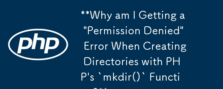 **PHP の `mkdir()` 関数を使用してディレクトリを作成すると、「アクセス許可が拒否されました」エラーが発生するのはなぜですか?**