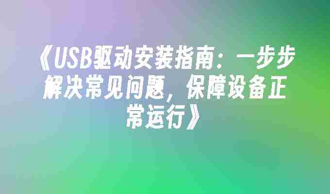 《USB驱动安装指南：一步步解决常见问题，保障设备正常运行》