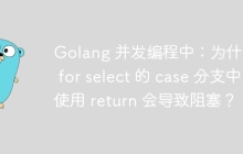 Golang 并发编程中：为什么在 for select 的 case 分支中使用 return 会导致阻塞？