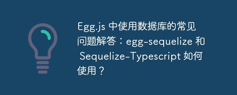 egg.js 中使用数据库的常见问题解答:egg-sequelize 和 sequelize-typescript 如何使用?