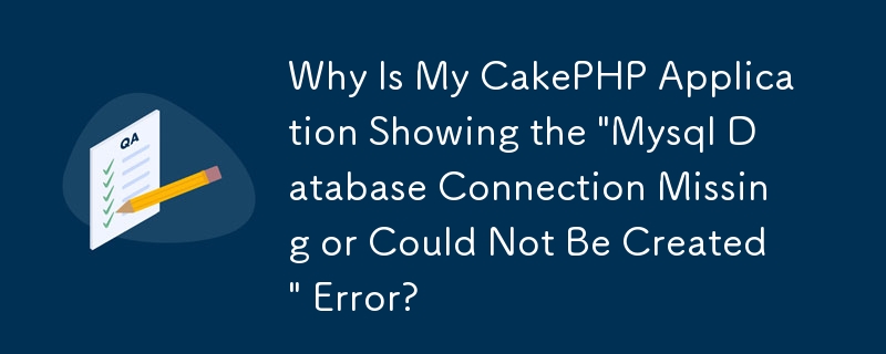 CakePHP アプリケーションで「Mysql データベース接続が見つからないか、作成できませんでした」エラーが表示されるのはなぜですか?