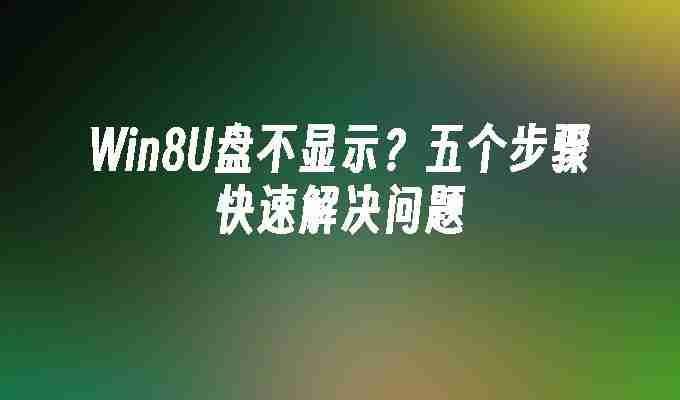 Win8U盘不显示？五个步骤快速解决问题