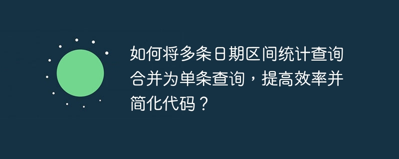 如何将多条日期区间统计查询合并为单条查询，提高效率并简化代码？-小浪资源网