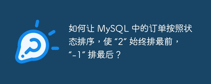 如何让 mysql 中的订单按照状态排序，使 “2” 始终排最前，“-1” 排最后？