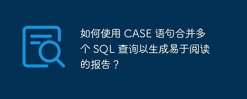 如何使用 CASE 语句合并多个 SQL 查询以生成易于阅读的报告？-小浪资源网