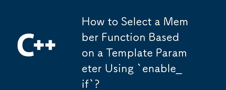 How to Select a Member Function Based on a Template Parameter Using `enable_if`?