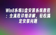 Win8系统U盘安装系统教程：全流程详细讲解，轻松搞定安装问题