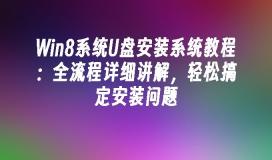 Win8系统U盘安装系统教程：全流程详细讲解，轻松搞定安装问题