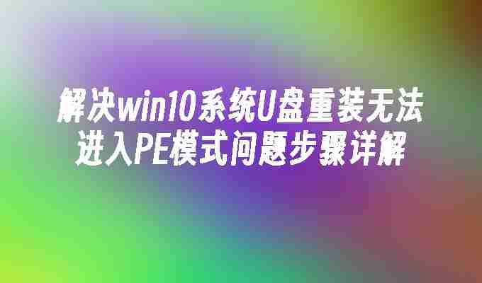 解决win10系统U盘重装无法进入PE模式问题步骤详解