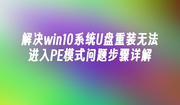 解决win10系统U盘重装无法进入PE模式问题步骤详解
