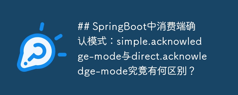 ## SpringBoot中消费端确认模式：simple.acknowledge-mode与direct.acknowledge-mode究竟有何区别？-小浪资源网