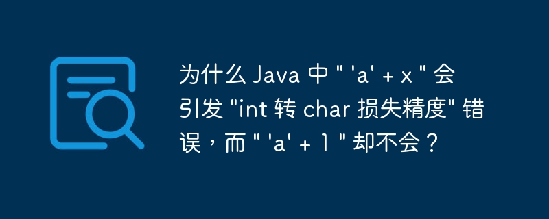 为什么 Java 中 " ‘a’ + x " 会引发 "int 转 char 损失精度" 错误，而 " ‘a’ + 1 " 却不会？-小浪资源网