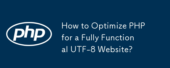 How to Optimize PHP for a Fully Functional UTF-8 Website?