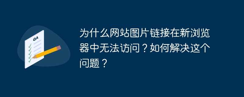 为什么网站图片链接在新浏览器中无法访问?如何解决这个问题?