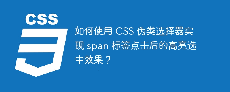 如何使用 CSS 伪类选择器实现 span 标签点击后的高亮选中效果?