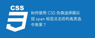 如何使用 CSS 伪类选择器实现 span 标签点击后的高亮选中效果？