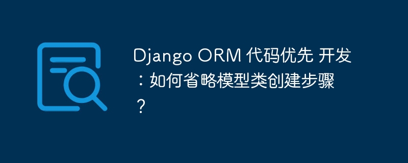 Django ORM 代码优先 开发：如何省略模型类创建步骤？-小浪资源网