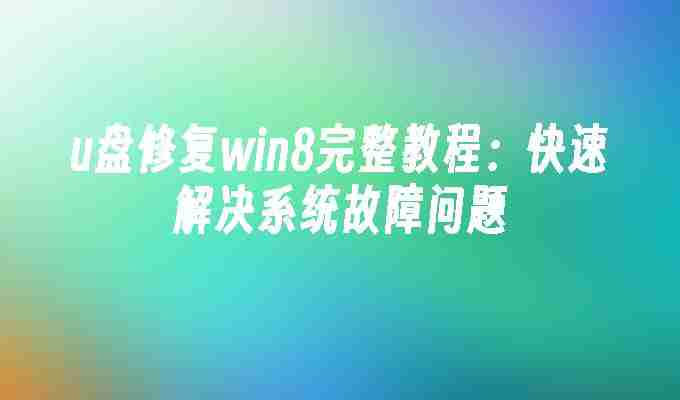 u盘修复win8完整教程：快速解决系统故障问题