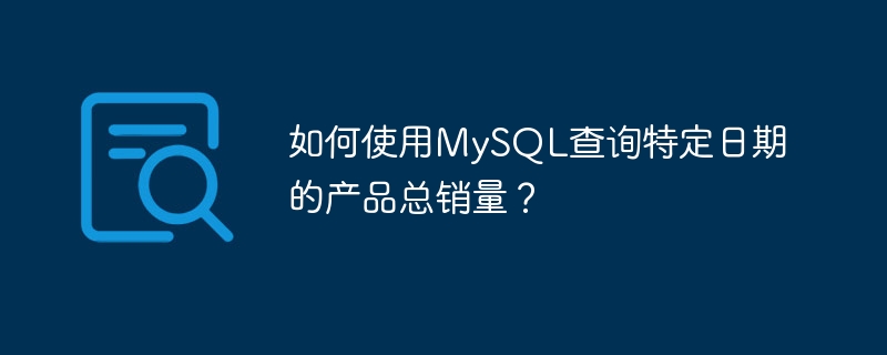 如何使用MySQL查询特定日期的产品总销量？-小浪资源网