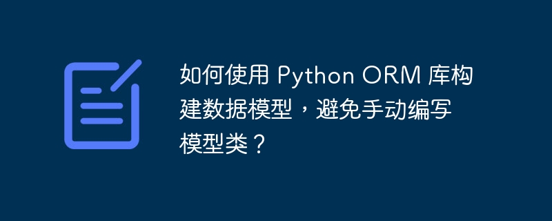 如何使用 Python ORM 库构建数据模型，避免手动编写模型类？-小浪资源网