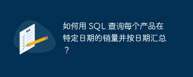 如何用 SQL 查询每个产品在特定日期的销量并按日期汇总？-小浪资源网