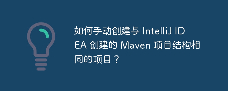 如何手动创建与 IntelliJ IDEA 创建的 Maven 项目结构相同的项目？-小浪资源网