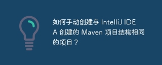 如何手动创建与 IntelliJ IDEA 创建的 Maven 项目结构相同的项目？