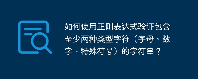 如何使用正则表达式验证包含至少两种类型字符（字母、数字、特殊符号）的字符串？-小浪资源网