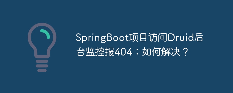 SpringBoot项目访问Druid后台监控报404：如何解决？-小浪资源网