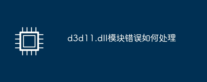 d3d11.dll模块错误如何处理