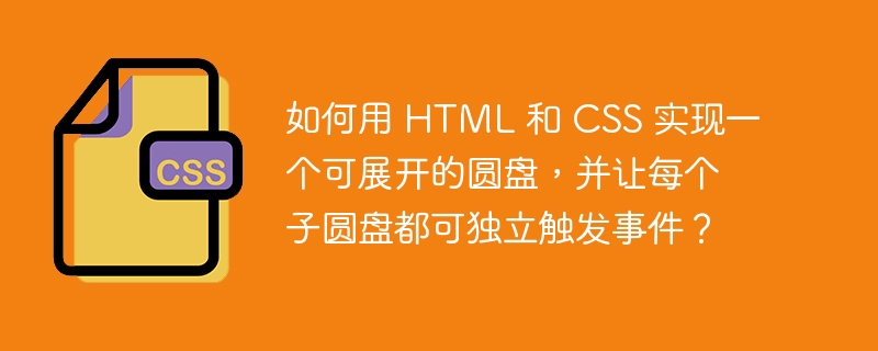 如何用 HTML 和 CSS 实现一个可展开的圆盘，并让每个子圆盘都可独立触发事件？-小浪资源网