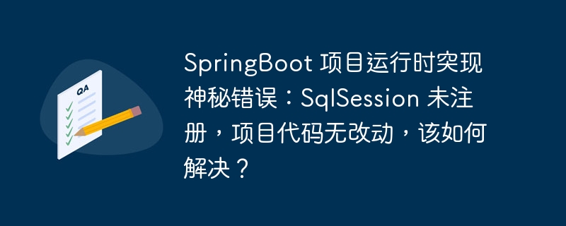 SpringBoot 项目运行时突现神秘错误：SqlSession 未注册，项目代码无改动，该如何解决？-小浪资源网