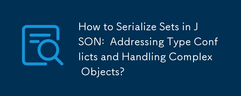 如何序列化 JSON 中的集合：解决类型冲突并处理复杂对象？
