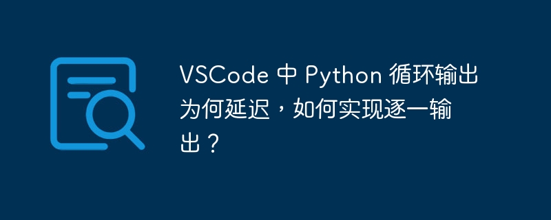 VSCode 中 Python 循环输出为何延迟，如何实现逐一输出？-小浪资源网