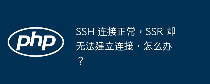 SSH 连接正常，SSR 却无法建立连接，怎么办？-小浪资源网