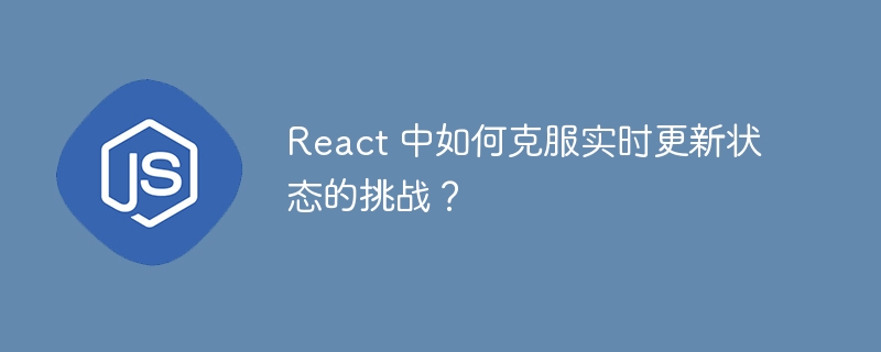 React 中如何克服实时更新状态的挑战？-小浪资源网