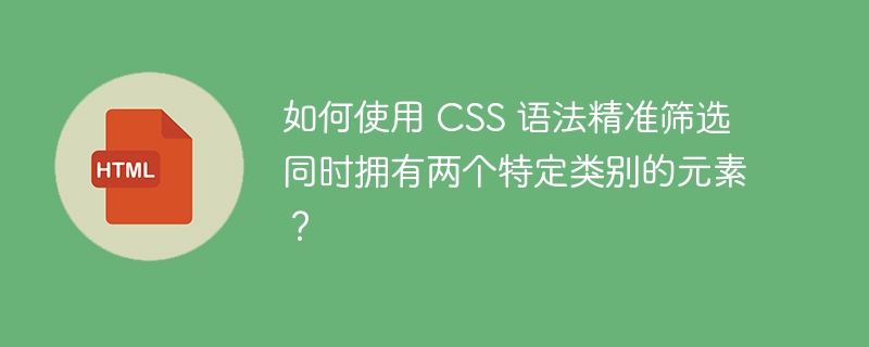 如何使用 CSS 语法精准筛选同时拥有两个特定类别的元素？-小浪资源网