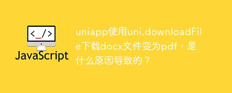 uniapp使用uni.downloadFile下载docx文件变为pdf，是什么原因导致的？-小浪资源网