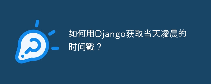 如何用Django获取当天凌晨的时间戳？-小浪资源网