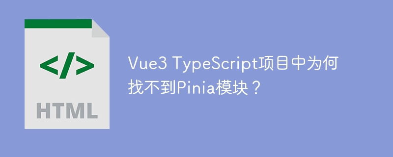 Vue3 TypeScript项目中为何找不到Pinia模块？-小浪资源网