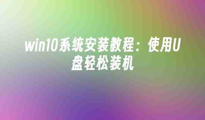 win10系统安装教程：使用U盘轻松装机