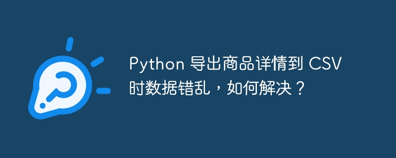 Python 导出商品详情到 CSV 时数据错乱，如何解决？-小浪资源网