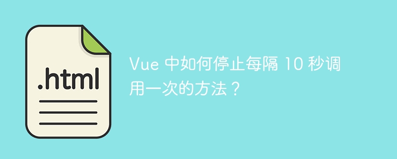 Vue 中如何停止每隔 10 秒调用一次的方法？-小浪资源网