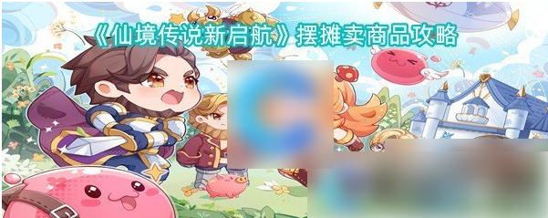 仙境传说新启航怎么摆摊 仙境传说新启航摆摊卖商品攻略