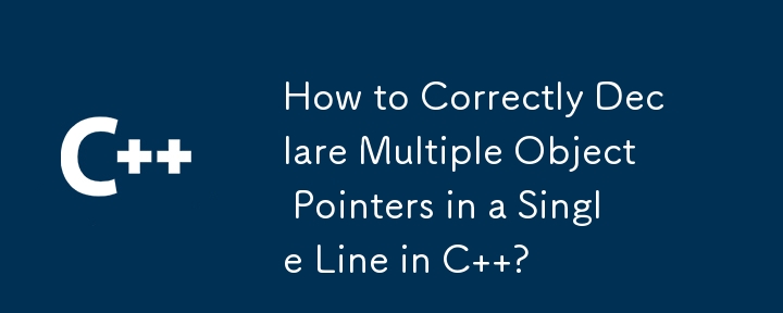C で複数のオブジェクト ポインターを 1 行で正しく宣言するにはどうすればよいですか?