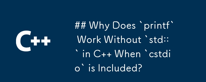 C で `cstdio` が含まれている場合に、なぜ `printf` が `std::` なしで動作するのでしょうか?