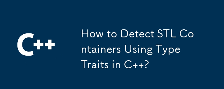 How to Detect STL Containers Using Type Traits in C  ?